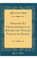 Origines Et DÃ©veloppement Du RÃ©gime Des Travaux Publics En France (Classic Reprint)