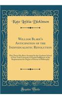 William Blake's Anticipation of the Individualistic Revolution: This Thesis Has Been Accepted by the Graduate School of New York University in Partial Fulfillment of the Requirements for Degree of Doctor of Philosophy (Classic Reprint): This Thesis Has Been Accepted by the Graduate School of New York University in Partial Fulfillment of the Requirements for Degree of Doctor of Philo