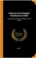 History of the English Revolution of 1640: From the Accession of Charles I. to His Death