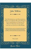 The Mathematical and Philosophical Works of the Right Rev. John Wilkins, Late Lord Bishop of Chester; To Which Is Prefixed the Author's Life and an Account of His Works, Vol. 2 of 2: Containing, I. Mercury, or the Secret and Swift Messenger; Shewin