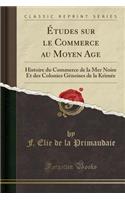 Ã?tudes Sur Le Commerce Au Moyen Age: Histoire Du Commerce de la Mer Noire Et Des Colonies GÃ©noises de la KrimÃ©e (Classic Reprint)