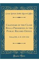 Calendar of the Close Rolls Preserved in the Public Record Office: Edward III, A. D. 1339-1341 (Classic Reprint)