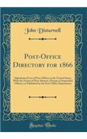 Post-Office Directory for 1866: Alphabetical List of Post-Offices in the United States, with the Names of Post-Masters, (Except at Suspended Offices, ) as Published by the Post-Office Department (Classic Reprint): Alphabetical List of Post-Offices in the United States, with the Names of Post-Masters, (Except at Suspended Offices, ) as Published by the Post-Off