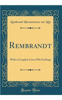 Rembrandt: With a Complete List of His Etchings (Classic Reprint)