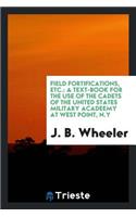 Field Fortifications, Etc.: A Text-Book for the Use of the Cadets of the United States Military Acadeemy at West Point, N.Y