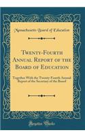 Twenty-Fourth Annual Report of the Board of Education: Together With the Twenty-Fourth Annual Report of the Secretary of the Board (Classic Reprint)