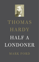 Thomas Hardy: Half a Londoner