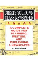 Create Your Own Class Newspaper: A Complete Guide for Planning, Writing, and Publishing a Newspaper