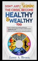 Don't Just Survive The Crisis, Become Healthy And Wealthy Too