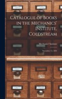 Catalogue of Books in the Mechanics' Institute, Coldstream [microform]