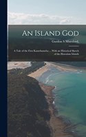 Island god; a Tale of the First Kamehameha ... With an Historical Sketch of the Hawaiian Islands