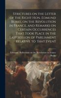 Strictures on the Letter of the Right Hon. Edmund Burke, on the Revolution in France, and Remarks on Certain Occurrences That Took Place in the Last Session of Parliament Relative to That Event