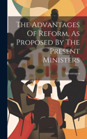 Advantages Of Reform, As Proposed By The Present Ministers