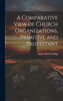 Comparative View of Church Organizations, Primitive and Protestant
