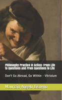 Philosophy Practice In Action: From Life to Questions and From Questions to Life: Don't Go Abroad, Go Within - Vitriolum