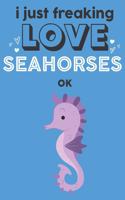 I Just Freaking Love Seahorses Ok