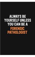 Always Be Yourself Unless You can Be A Forensic pathologist