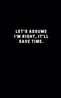 Let's assume I'm Right, It'll Save Time.