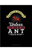 Always Be Yourself Unless You Can Be an Ant Then Be an Ant