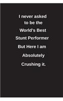 I Never Asked to Be the World's Best Stunt But Here I Am Absolutely Crushing It.: Blank Lined Notebook / Journal Gift Idea