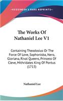 The Works of Nathaniel Lee V1: Containing Theodosius or the Force of Love, Sophonisba, Nero, Gloriana, Rival Queens, Princess of Cleve, Mithridates King of Pontus (1713)
