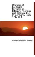 Memoirs of Frederick Perthes; Or, Literary, Religious, and Political Life in Germany, from 1789 to 1