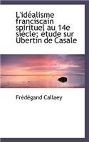 L'Idealisme Franciscain Spirituel Au 14e Siecle; Etude Sur Ubertin de Casale