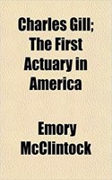 Charles Gill; The First Actuary in America
