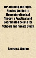 Ear-Training and Sight-Singing Applied to Elementary Musical Theory, a Practical and Coordinated Course for Schools and Private Study