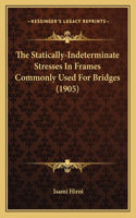 Statically-Indeterminate Stresses in Frames Commonly Used for Bridges (1905)