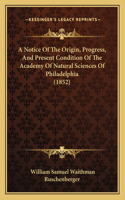 A Notice Of The Origin, Progress, And Present Condition Of The Academy Of Natural Sciences Of Philadelphia (1852)