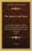 The Apiary Laid Open: Or An Advantageous Treatise On The Construction And Use Of Retrocoupling Bee Boxes, A New Invention (1781)(English)