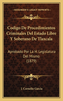 Codigo De Procedimientos Criminales Del Estado Libre Y Soberano De Tlaxcala: Aprobado Por La H. Legislatura Del Mismo (1879)(Spanish)