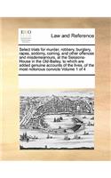 Select trials for murder, robbery, burglary, rapes, sodomy, coining, and other offences and misdemeanours, at the Sessions-House in the Old-Bailey, to which are added genuine accounts of the lives, of the most notorious convicts Volume 1 of 4