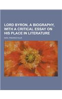 Lord Byron, a Biography, with a Critical Essay on His Place in Literature