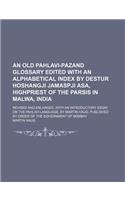 An Old Pahlavi-Pazand Glossary Edited with an Alphabetical Index by Destur Hoshangji Jamaspji Asa, Highpriest of the Parsis in Malwa, India; Revised a