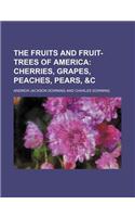 The Fruits and Fruit-Trees of America; Cherries, Grapes, Peaches, Pears, &C