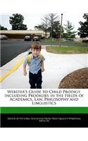 Webster's Guide to Child Prodigy, Including Prodigies in the Fields of Academics, Law, Philosophy and Linguistics