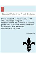 Douai pendant la révolution, 1789-1802. Ouvrage composé exclusivement de documents inédits puisés aux Archives départementales du Nord et aux Archives communales de Douai.