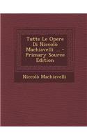 Tutte Le Opere Di Niccolo Machiavelli ... - Primary Source Edition