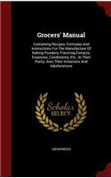 Grocers' Manual: Containing Recipes, Formulas and Instructions for the Manufacture of Baking Powders, Flavoring Extracts, Essences, Condiments, Etc., in Their Purity