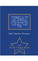 Cartagena; Or, the Lost Brigade; A Story of Heroism in the British War with Spain, 1740-1742 - War College Series