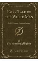 Fairy Tale of the White Man: Told from the Gates of Sunset (Classic Reprint)