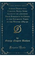 Across France in a Caravan, Being Some Account of a Journey from Bordeaux to Genoa in the Escargot, Taken in the Winter 1889-90 (Classic Reprint)