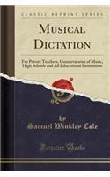 Musical Dictation: For Private Teachers, Conservatories of Music, High Schools and All Educational Institutions (Classic Reprint)