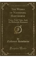 The Works of Nathaniel Hawthorne, Vol. 3: Twice-Told Tales, And, the Blithedale Romance (Classic Reprint): Twice-Told Tales, And, the Blithedale Romance (Classic Reprint)