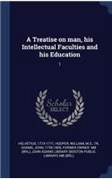 A Treatise on man, his Intellectual Faculties and his Education