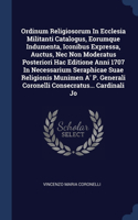Ordinum Religiosorum In Ecclesia Militanti Catalogus, Eorumque Indumenta, Iconibus Expressa, Auctus, Nec Non Moderatus Posteriori Hac Editione Anni 1707 In Necessarium Seraphicae Suae Religionis Munimen A' P. Generali Coronelli Consecratus... Cardi