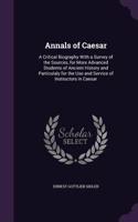 Annals of Caesar: A Critical Biography With a Survey of the Sources, for More Advanced Students of Ancient History and Particulaly for the Use and Service of Instruct