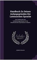 Handbuch Zu Seinen Anfangsgründen Der Lateinischen Sprache: Zum Gebrauche Der Vorbereitungsclassen In Die Churfürstlichen Gymnasien In Baiern